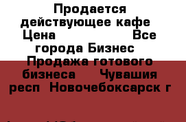 Продается действующее кафе › Цена ­ 18 000 000 - Все города Бизнес » Продажа готового бизнеса   . Чувашия респ.,Новочебоксарск г.